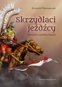 Skrzydlaci jeźdźcy. Opowieść o polskiej husarii - Mierzejewski Krzysztof