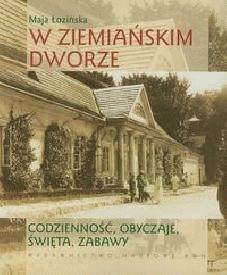 W ziemiańskim dworze. Codzienność, obyczaje, święta, zabawy - Maja Łozińska