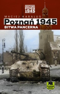 Poznań 1945. Bitwa pancerna – PRZEWODNIK BITEWNY - Maciej Karalus AUTOGRAF