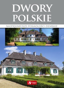 Dwory polskie. Najpiękniejsze posiadłości ziemskie. WYDANIE III