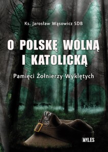 O POLSKĘ WOLNĄ I KATOLICKĄ. PAMIĘCI ŻOŁNIERZY WYKLĘTYCH – KS. JAROSŁAW WĄSOWICZ